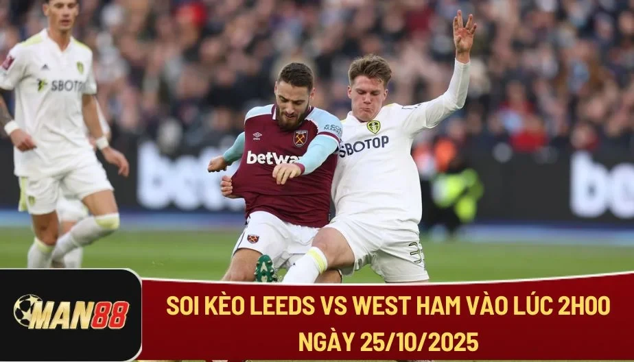 MAN88 Soi Kèo Leeds Vs West Ham Vào Lúc 2h00 Ngày 25/10/2025 - NHA