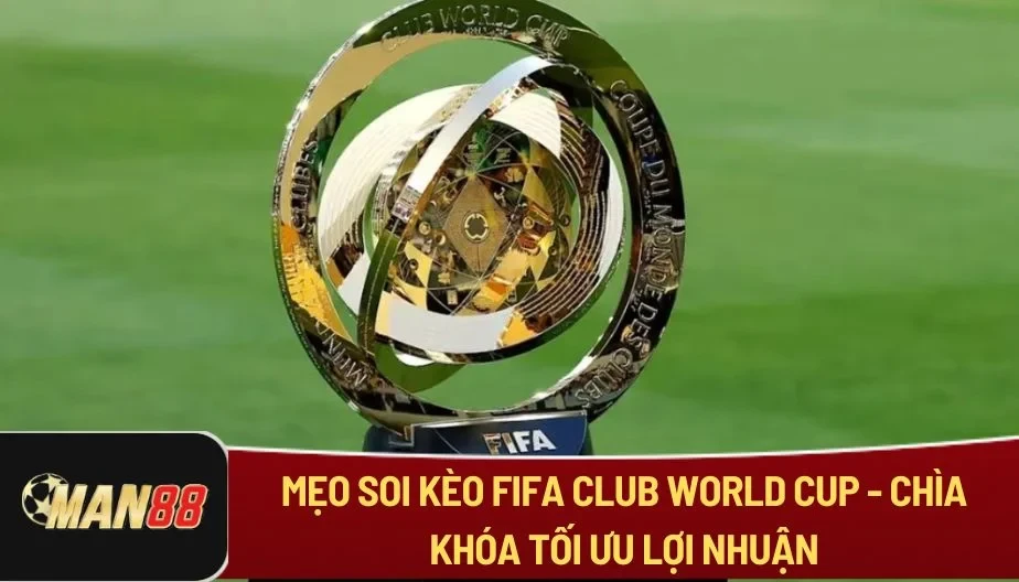 MAN88 Mẹo Soi Kèo Fifa Club World Cup - Chìa Khóa Tối Ưu Lợi Nhuận
